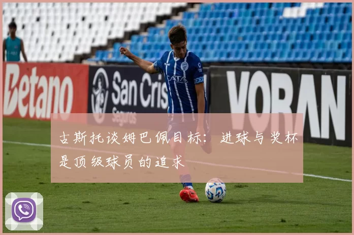 古斯托谈姆巴佩目标：进球与奖杯是顶级球员的追求