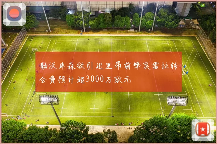 勒沃库森欲引进里昂前锋莫雷拉转会费预计超3000万欧元