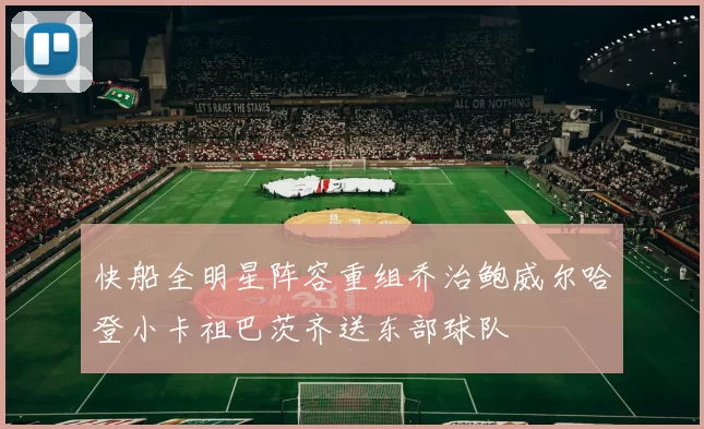 快船全明星阵容重组乔治鲍威尔哈登小卡祖巴茨齐送东部球队