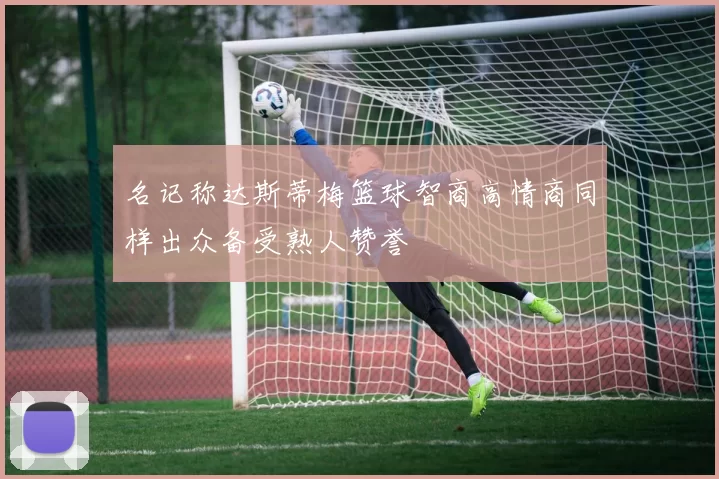 名记称达斯蒂梅篮球智商高情商同样出众备受熟人赞誉