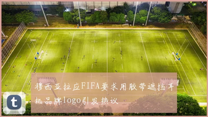 穆西亚拉应FIFA要求用胶带遮挡耳机品牌logo引发热议