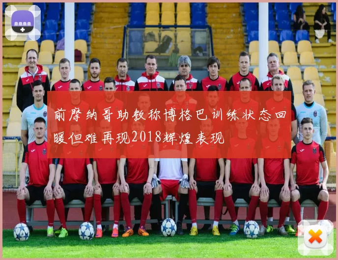 前摩纳哥助教称博格巴训练状态回暖但难再现2018辉煌表现