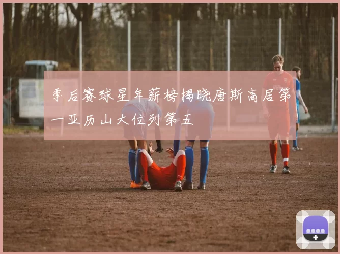 季后赛球星年薪榜揭晓唐斯高居第一亚历山大位列第五