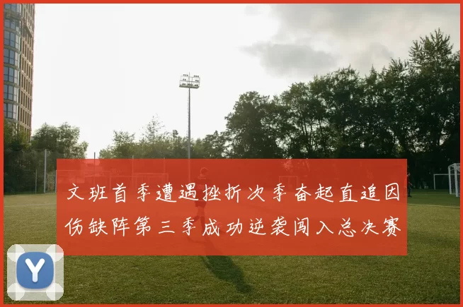 文班首季遭遇挫折次季奋起直追因伤缺阵第三季成功逆袭闯入总决赛